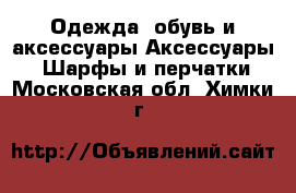 Одежда, обувь и аксессуары Аксессуары - Шарфы и перчатки. Московская обл.,Химки г.